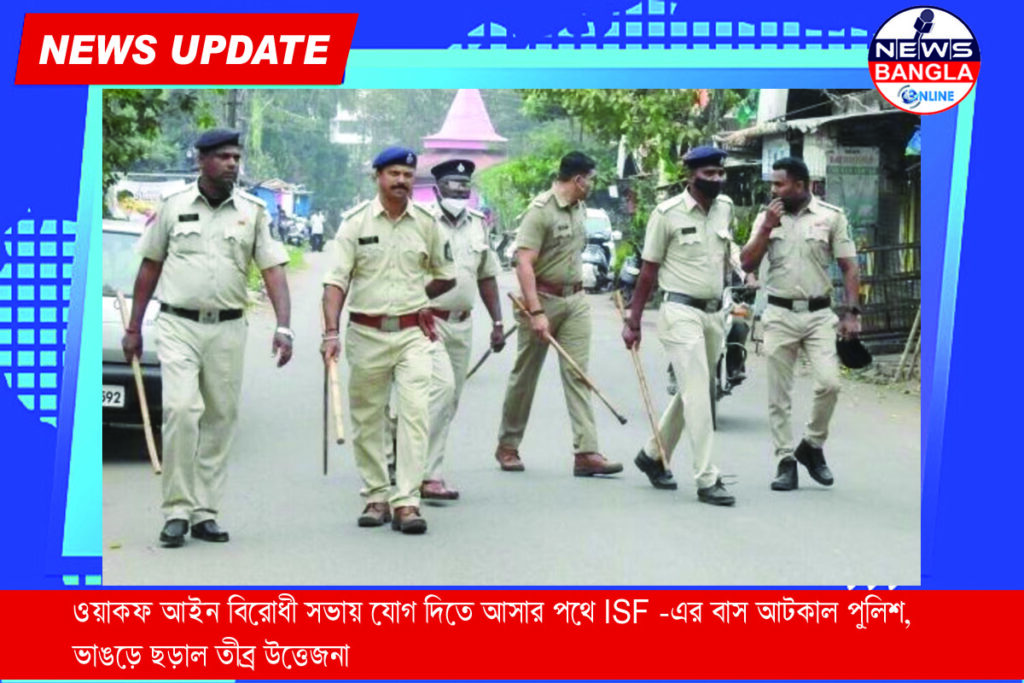 ওয়াকফ আইন বিরোধী সভায় যোগ দিতে আসার পথে ISF-এর বাস আটকাল পুলিশ, ভাঙড়ে ছড়াল তীব্র উত্তেজনা।