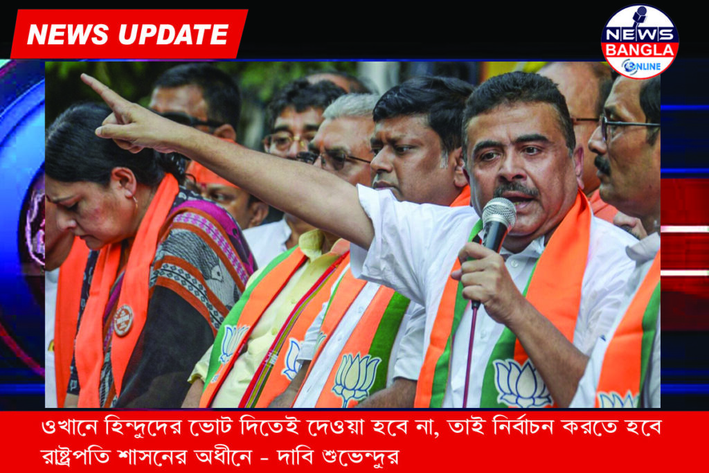 Suvendu Adhikari-ওখানে’ হিন্দুদের ভোট দিতেই দেওয়া হবে না, তাই নির্বাচন করতে হবে রাষ্ট্রপতি শাসনের অধীনে — দাবি শুভেন্দুর