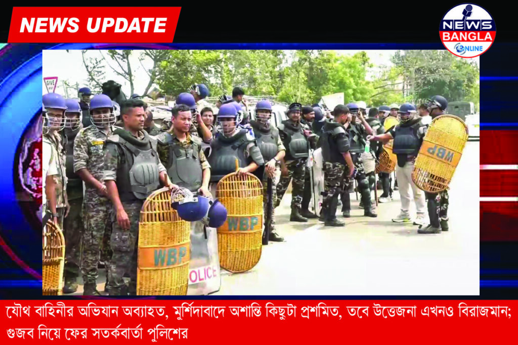 যৌথ বাহিনীর অভিযান অব্যাহত, মুর্শিদাবাদে অশান্তি কিছুটা প্রশমিত, তবে উত্তেজনা এখনও বিরাজমান; গুজব নিয়ে ফের সতর্কবার্তা পুলিশের