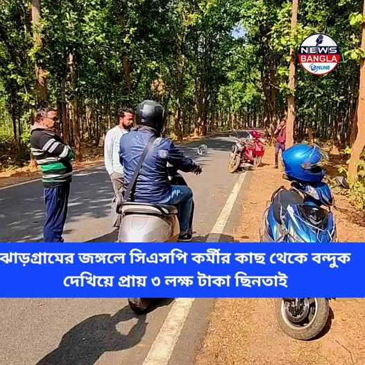 ঝাড়গ্রামের জঙ্গলে সিএসপি কর্মীর কাছ থেকে বন্দুক দেখিয়ে প্রায় ৩ লক্ষ টাকা ছিনতাই